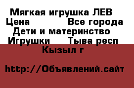 Мягкая игрушка ЛЕВ › Цена ­ 1 200 - Все города Дети и материнство » Игрушки   . Тыва респ.,Кызыл г.